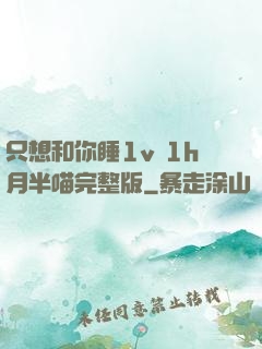 只想和你睡1v 1h月半喵完整版